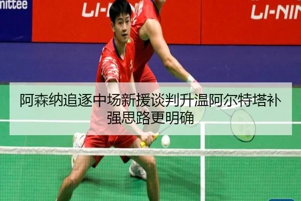 阿森纳追逐中场新援谈判升温阿尔特塔补强思路更明确